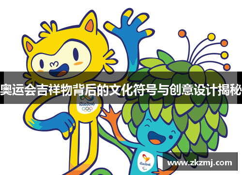 奥运会吉祥物背后的文化符号与创意设计揭秘