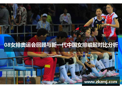 08女排奥运会回顾与新一代中国女排崛起对比分析
