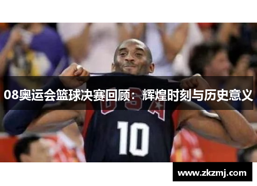 08奥运会篮球决赛回顾：辉煌时刻与历史意义