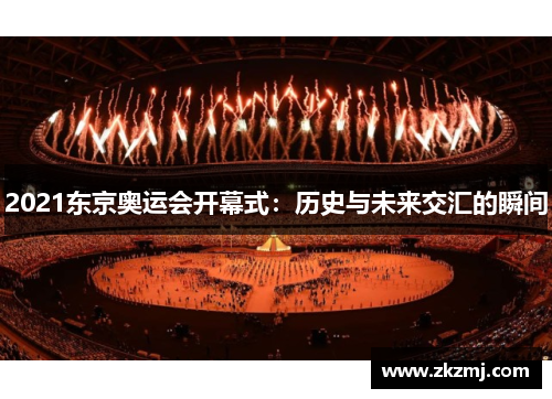 2021东京奥运会开幕式：历史与未来交汇的瞬间